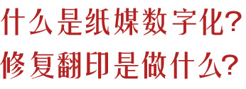 什么是纸媒数字化？修复翻印是做什么？